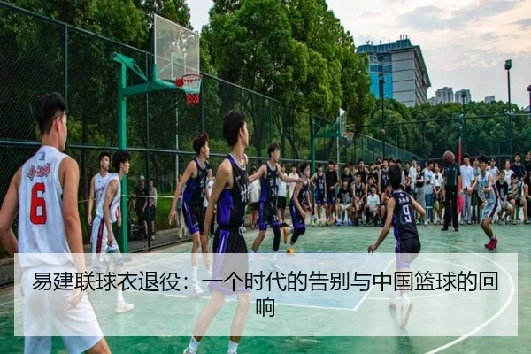 易建联球衣退役：一个时代的告别与中国篮球的回响