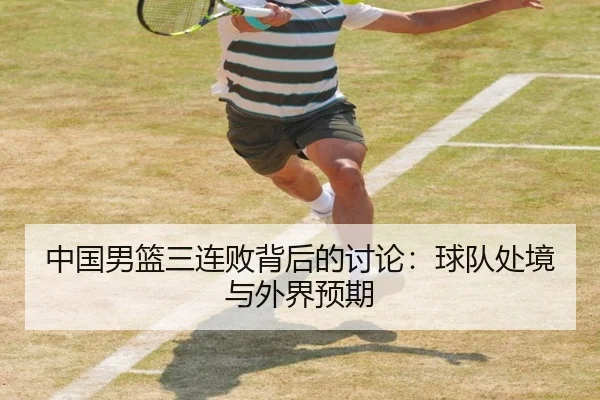 中国男篮三连败背后的讨论：球队处境与外界预期